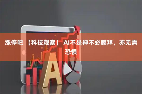涨停吧 【科技观察】 AI不是神不必膜拜,亦无需恐惧