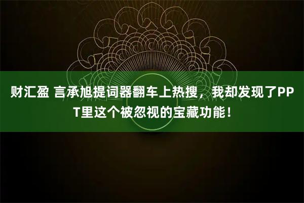 财汇盈 言承旭提词器翻车上热搜,我却发现了PPT里这个被忽视的宝藏功能!