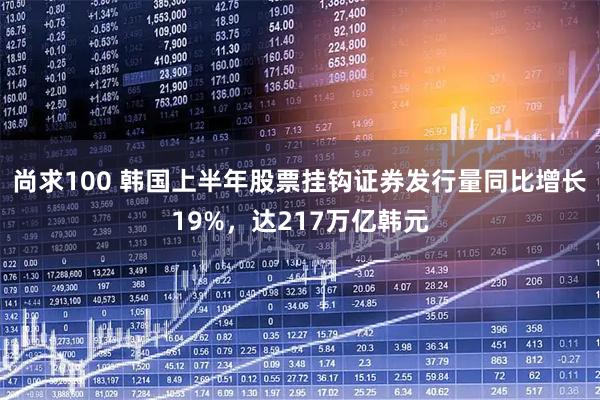 尚求100 韩国上半年股票挂钩证券发行量同比增长19%，达217万亿韩元