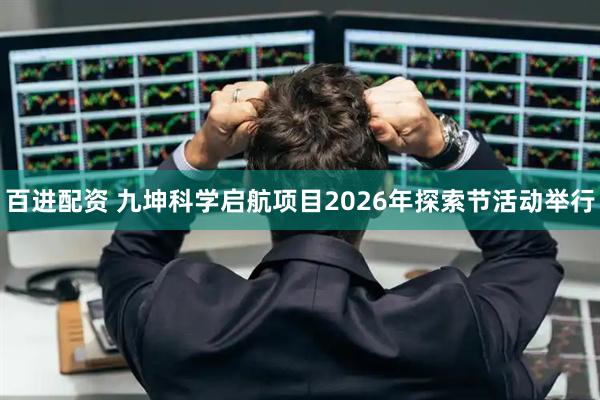 百进配资 九坤科学启航项目2026年探索节活动举行