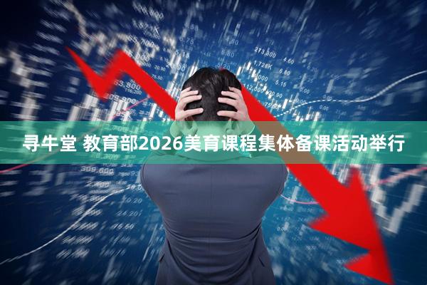 寻牛堂 教育部2026美育课程集体备课活动举行