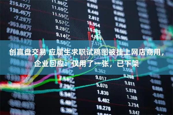 创赢盘交易 应届生求职试稿图被挂上网店商用，企业回应：仅用了一张，已下架