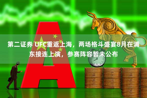 第二证券 UFC重返上海，两场格斗盛宴8月在浦东接连上演，参赛阵容暂未公布