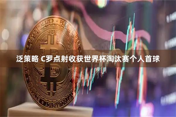 泛策略 C罗点射收获世界杯淘汰赛个人首球